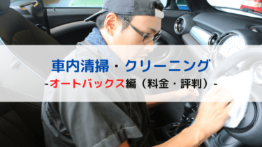 【オートバックス編】車内清掃（クリーニング）の料金と評判を徹底解剖　