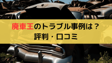 持ち込みもできる廃車王で騙されたトラブル事例は？評判・口コミを解説