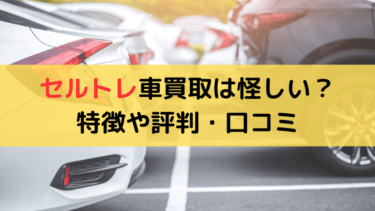 【体験レビュー】セルトレの車買取は怪しい？評判や口コミを解説